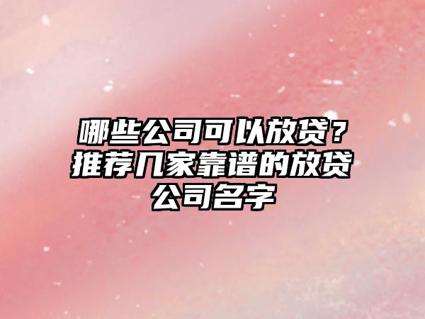 哪些公司可以放贷？推荐几家靠谱的放贷公司名字