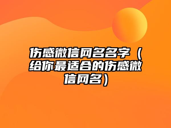 伤感微信网名名字（给你最适合的伤感微信网名）