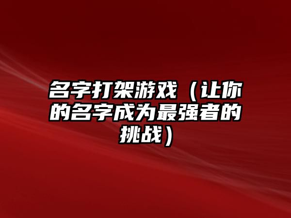 名字打架游戏（让你的名字成为最强者的挑战）