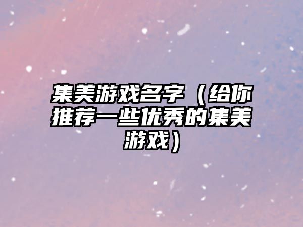 集美游戏名字（给你推荐一些优秀的集美游戏）