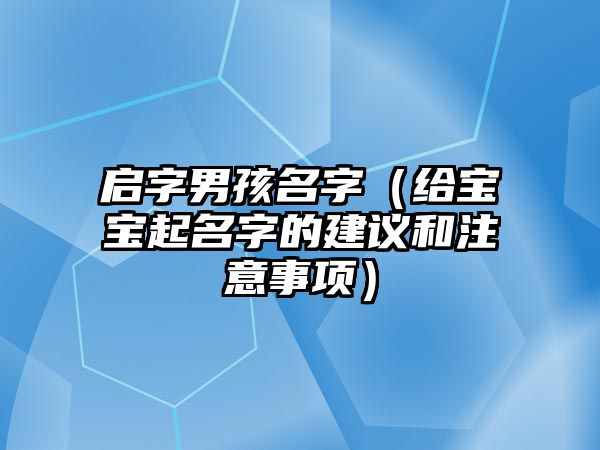 启字男孩名字（给宝宝起名字的建议和注意事项）