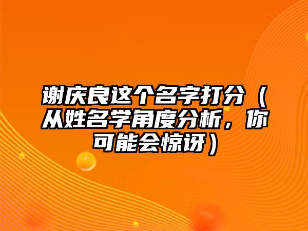 谢庆良这个名字打分（从姓名学角度分析，你可能会惊讶）