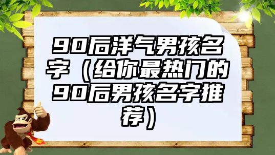 90后洋气男孩名字（给你最热门的90后男孩名字推荐）