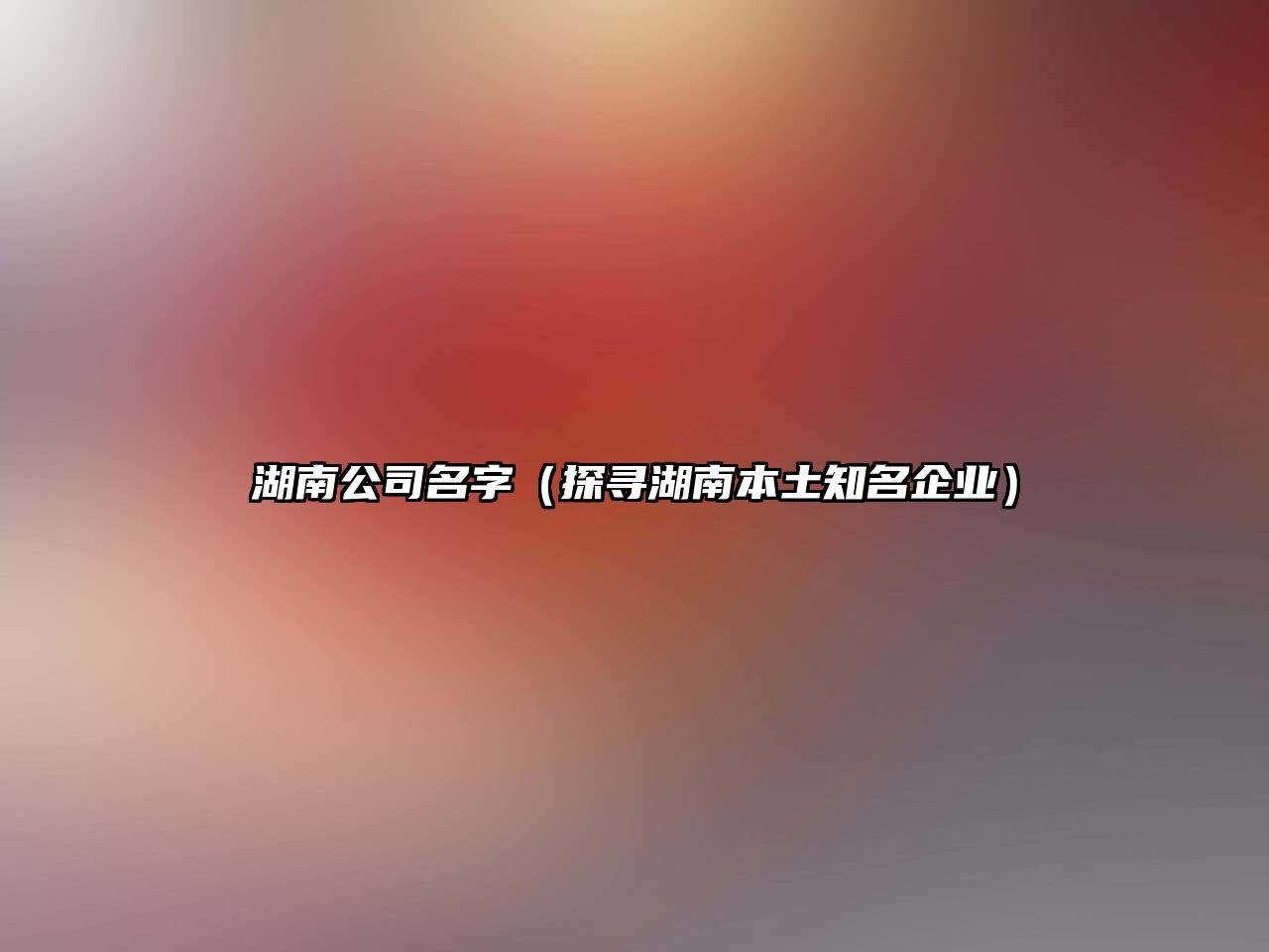 湖南公司名字（探寻湖南本土知名企业）