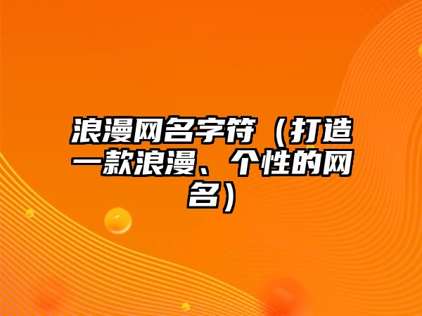 浪漫网名字符（打造一款浪漫、个性的网名）