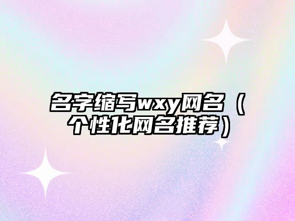 名字缩写wxy网名（个性化网名推荐）