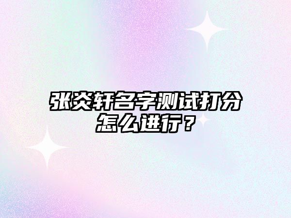 张炎轩名字测试打分怎么进行？