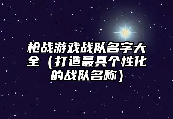 枪战游戏战队名字大全（打造最具个性化的战队名称）