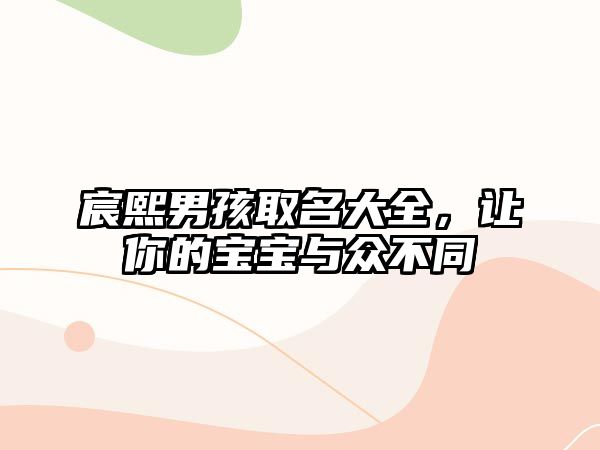 宸熙男孩取名大全，让你的宝宝与众不同