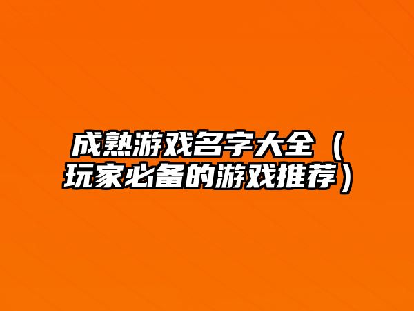 成熟游戏名字大全（玩家必备的游戏推荐）