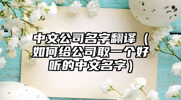 中文公司名字翻译（如何给公司取一个好听的中文名字）