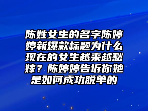 陈姓女生的名字陈婷婷新爆款标题为什么现在的女生越来越愁嫁？陈婷婷告诉你她是如何成功脱单的