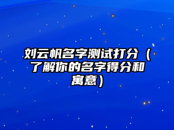 刘云帆名字测试打分（了解你的名字得分和寓意）