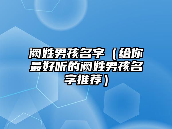 阙姓男孩名字（给你最好听的阙姓男孩名字推荐）