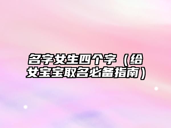 名字女生四个字（给女宝宝取名必备指南）