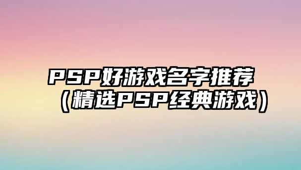 PSP好游戏名字推荐（精选PSP经典游戏）