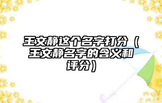 王文静这个名字打分（王文静名字的含义和评分）