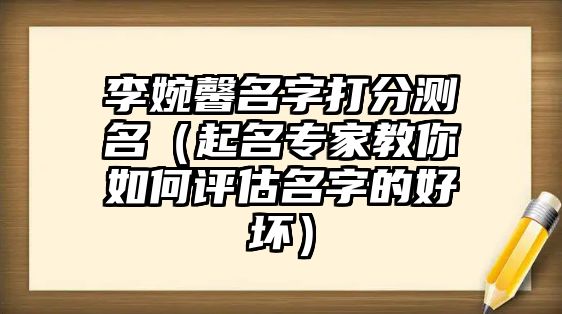 李婉馨名字打分测名（起名专家教你如何评估名字的好坏）