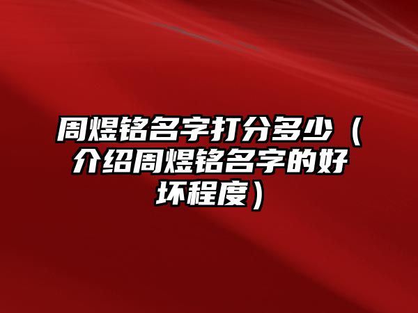 周煜铭名字打分多少（介绍周煜铭名字的好坏程度）