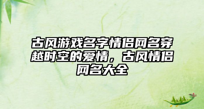 古风游戏名字情侣网名穿越时空的爱情，古风情侣网名大全