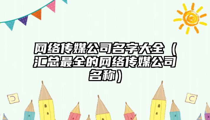 网络传媒公司名字大全（汇总最全的网络传媒公司名称）