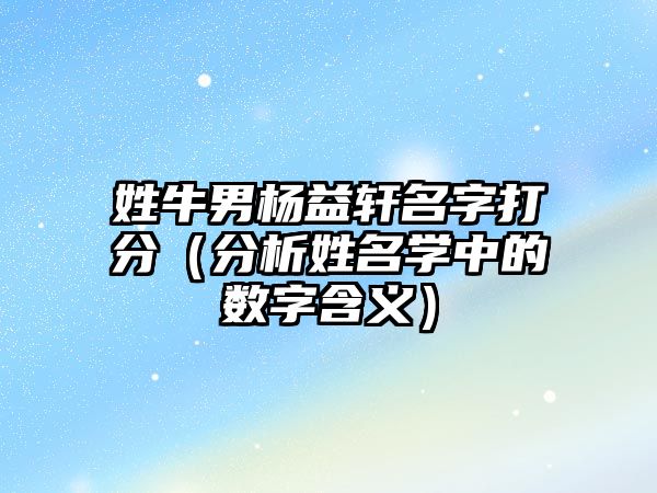 姓牛男杨益轩名字打分（分析姓名学中的数字含义）