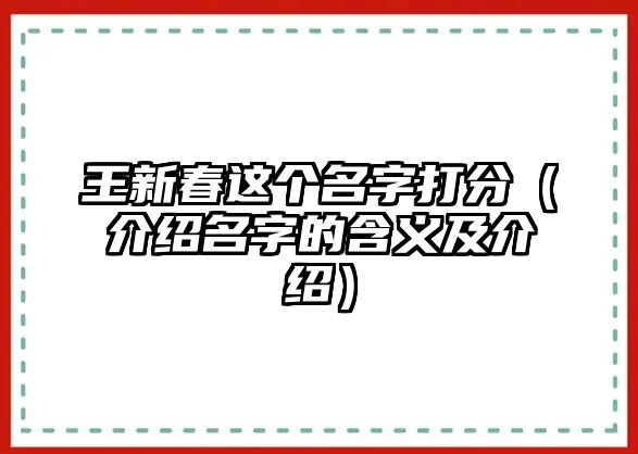 王新春这个名字打分（介绍名字的含义及介绍）