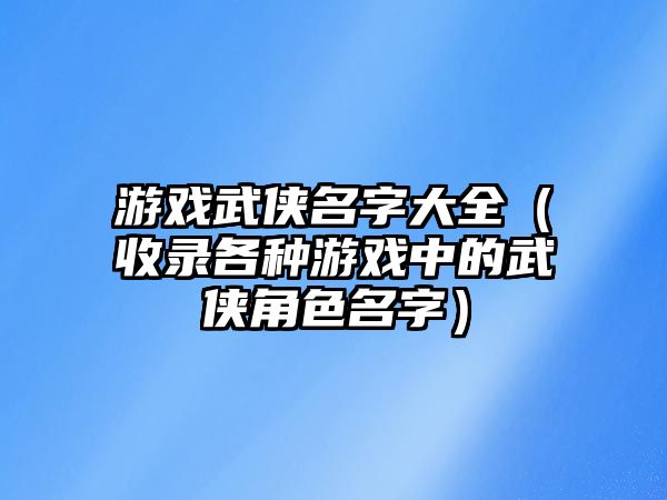 游戏武侠名字大全（收录各种游戏中的武侠角色名字）