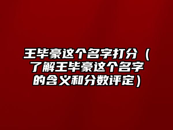 王毕豪这个名字打分（了解王毕豪这个名字的含义和分数评定）