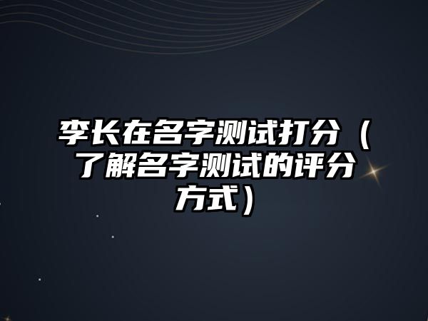 李长在名字测试打分（了解名字测试的评分方式）