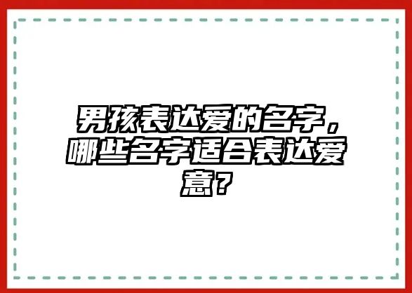 男孩表达爱的名字，哪些名字适合表达爱意？