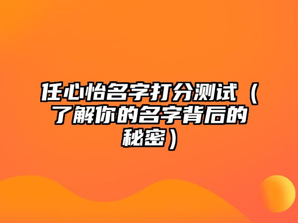 任心怡名字打分测试（了解你的名字背后的秘密）