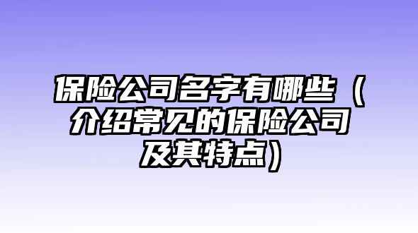 保险公司名字有哪些（介绍常见的保险公司及其特点）