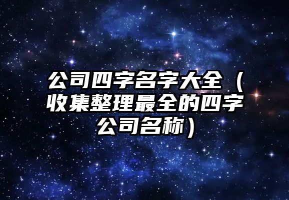 公司四字名字大全（收集整理最全的四字公司名称）