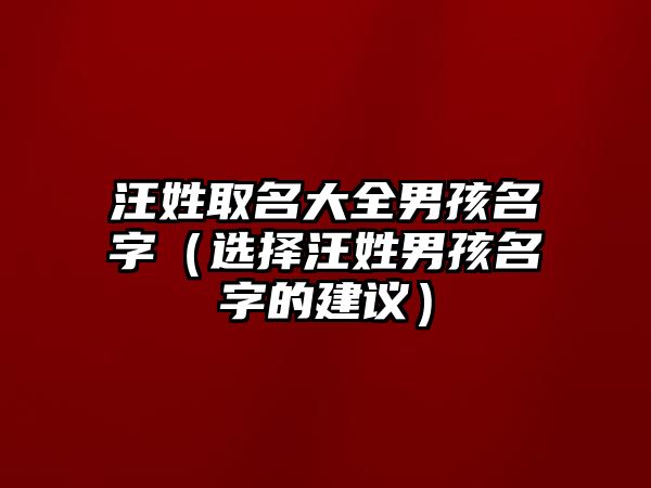 汪姓取名大全男孩名字（选择汪姓男孩名字的建议）