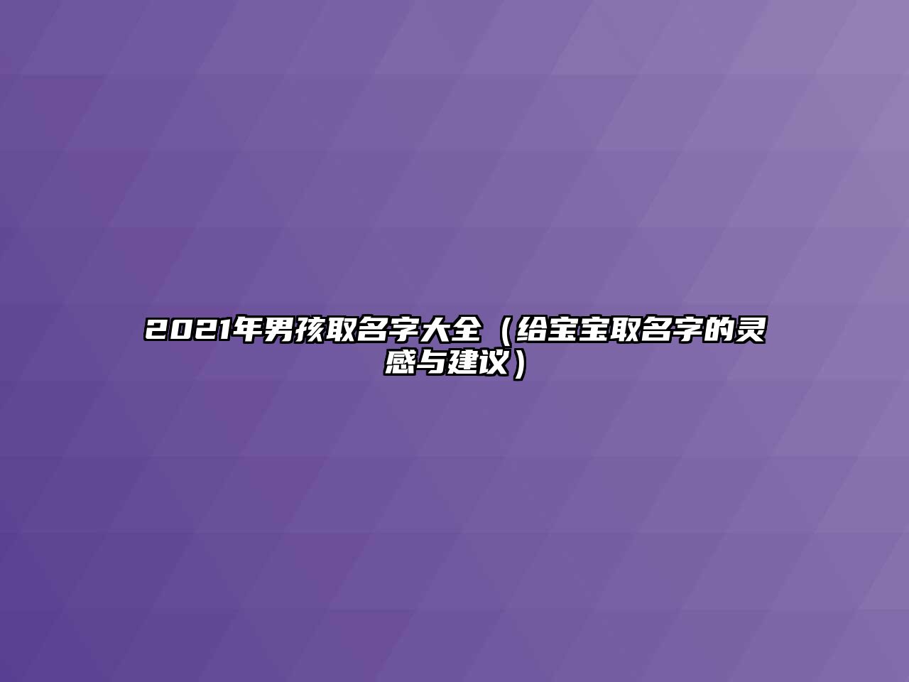 2021年男孩取名字大全（给宝宝取名字的灵感与建议）