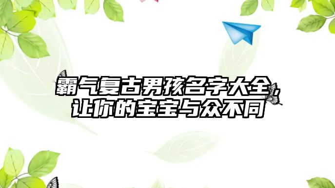 霸气复古男孩名字大全，让你的宝宝与众不同