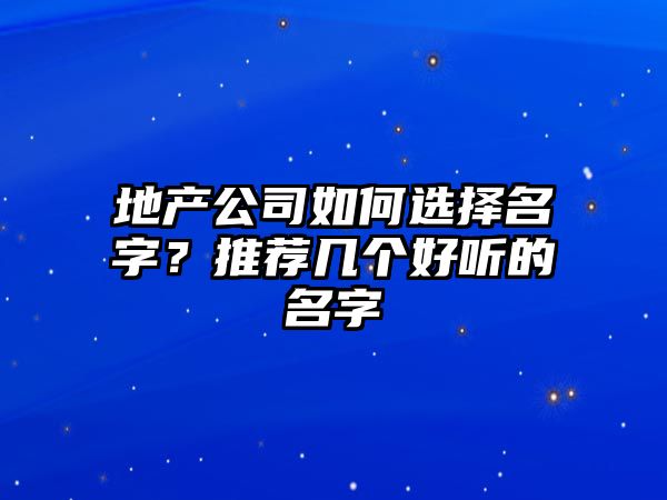 地产公司如何选择名字？推荐几个好听的名字