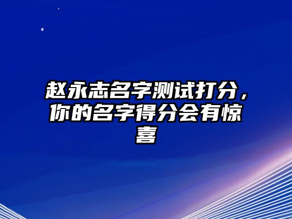 赵永志名字测试打分，你的名字得分会有惊喜