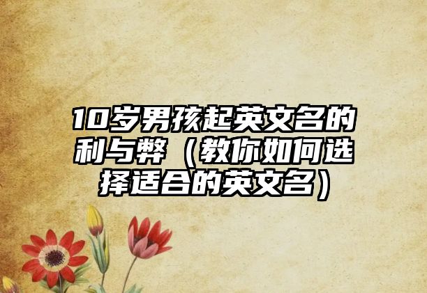 10岁男孩起英文名的利与弊（教你如何选择适合的英文名）