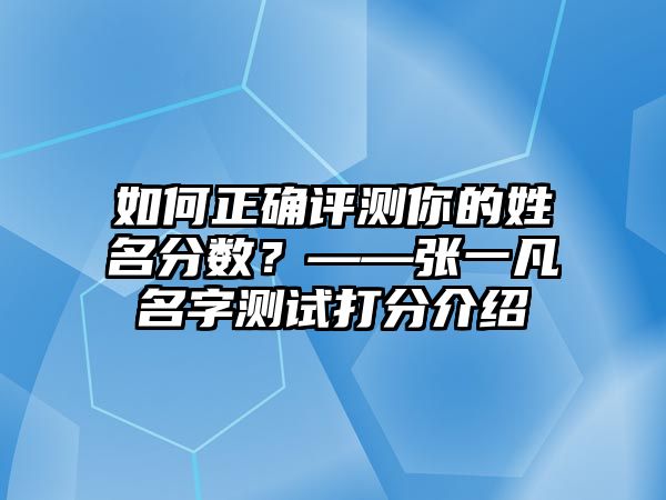 如何正确评测你的姓名分数？——张一凡名字测试打分介绍