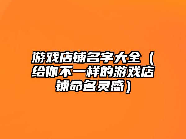 游戏店铺名字大全（给你不一样的游戏店铺命名灵感）