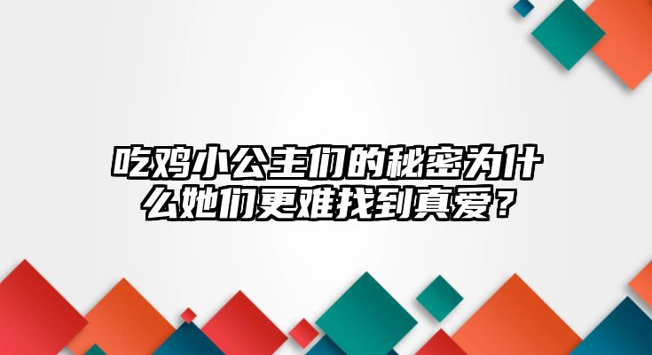 吃鸡小公主们的秘密为什么她们更难找到真爱？