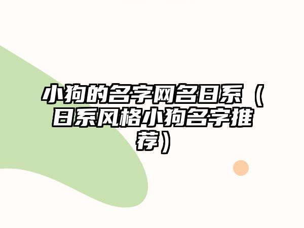 小狗的名字网名日系（日系风格小狗名字推荐）