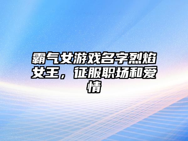 霸气女游戏名字烈焰女王，征服职场和爱情