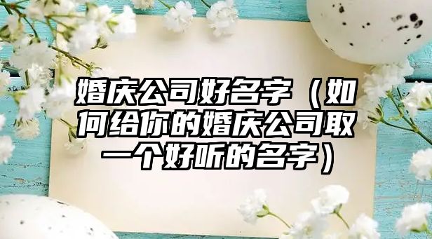 婚庆公司好名字（如何给你的婚庆公司取一个好听的名字）