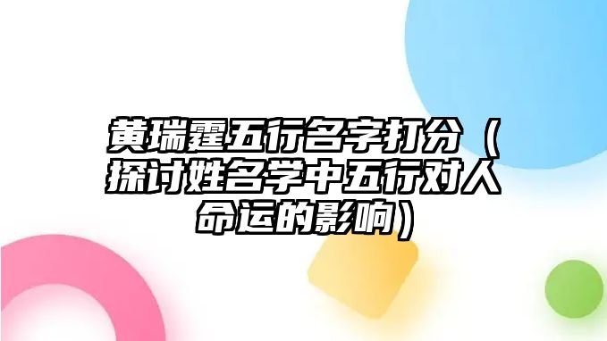 黄瑞霆五行名字打分（探讨姓名学中五行对人命运的影响）