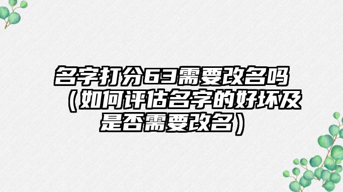 名字打分63需要改名吗（如何评估名字的好坏及是否需要改名）