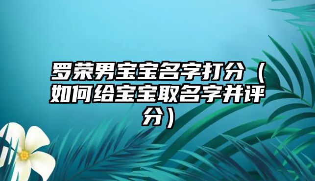 罗荣男宝宝名字打分（如何给宝宝取名字并评分）