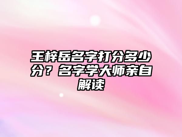 王梓岳名字打分多少分？名字学大师亲自解读